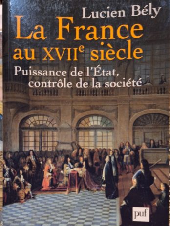 Lucien Bély – La France au XVIIe siècle. Puissance de l’Etat, contrôle de la société