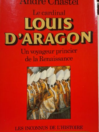 André Chastel – Le cardinal Louis d’Aragon. Un voyageur princier de la Renaissance