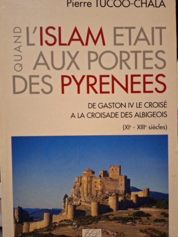 Pierre Tucoo-Chala – Quand l’islam était aux portes des Pyrénées. De Gaston IV le croisé à la croisade des Albigeois (XIe – XIIIe siècles).