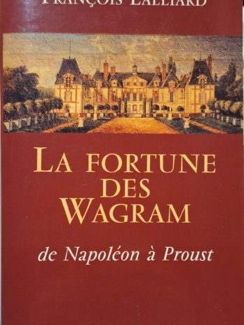 François Lalliard – La fortune des Wagram de Napoléon à Proust.