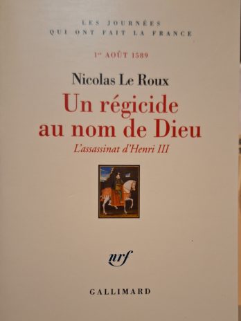 Nicolas Le Roux – Un régicide au nom de Dieu. L’assassinat d’Henri III (1er août 1589).