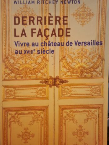 William Ritchey Newton – Derrière la façade. Vivre au château de Versailles au XVIIIe siècle.