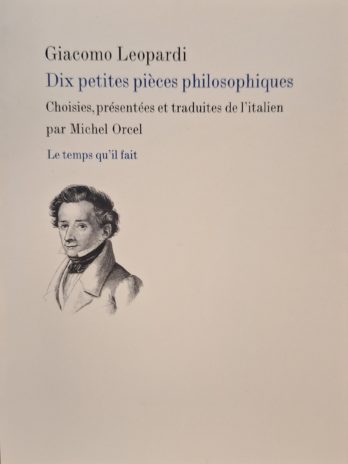 Giacomo Leopardi- Dix petites pièces philosophiques choisies, présentées et traduites de l’italien par Michel Orcel.