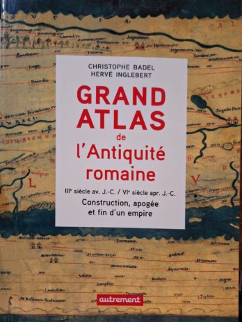 Christophe Badel, Hervé Inglebert – Grand Atlas de l’Antiquité romaine. IIIe siècle av. J.-C. / VIe sieapr. J.-C. Construction, apogée et fin d’un empire.