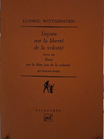 Ludwig Wittgenstein – Leçons sur la liberté de la volonté. Suivi de Essai sur le libre jeu de la volonté par Antonia Soulez.